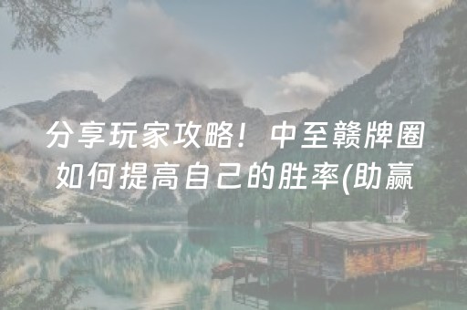 分享玩家攻略！中至赣牌圈如何提高自己的胜率(助赢神器购买)