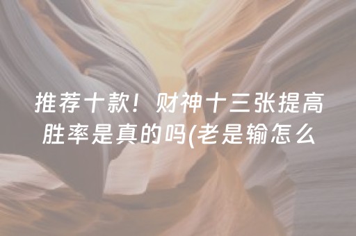 推荐十款！财神十三张提高胜率是真的吗(老是输怎么回事)