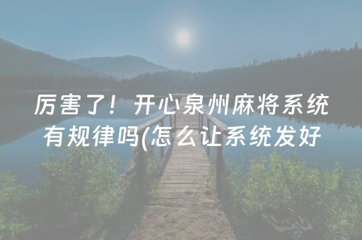 厉害了！开心泉州麻将系统有规律吗(怎么让系统发好牌)