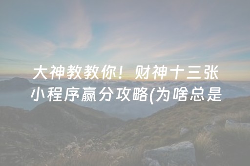 大神教教你！财神十三张小程序赢分攻略(为啥总是输)