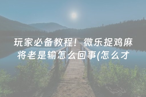 玩家必备教程！微乐捉鸡麻将老是输怎么回事(怎么才能赢)