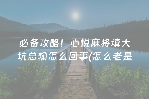 必备攻略！心悦麻将填大坑总输怎么回事(怎么老是输)