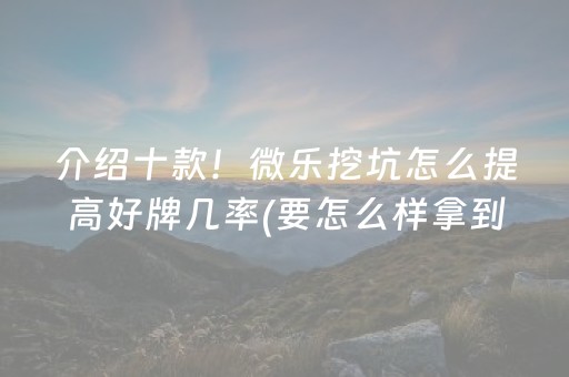 介绍十款！微乐挖坑怎么提高好牌几率(要怎么样拿到好牌)