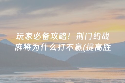 玩家必备攻略！荆门约战麻将为什么打不赢(提高胜率的方法)