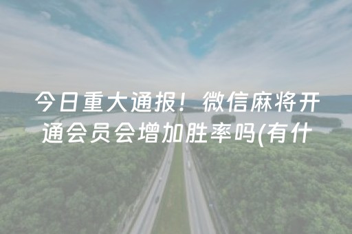 今日重大通报！微信麻将开通会员会增加胜率吗(有什么技巧)