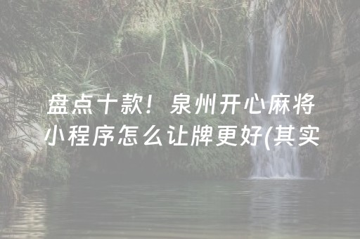 盘点十款！泉州开心麻将小程序怎么让牌更好(其实真的有挂)