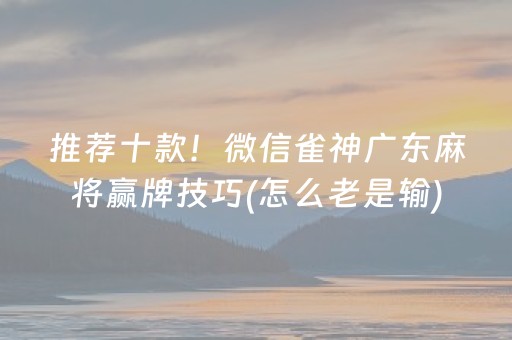 推荐十款！微信雀神广东麻将赢牌技巧(怎么老是输)