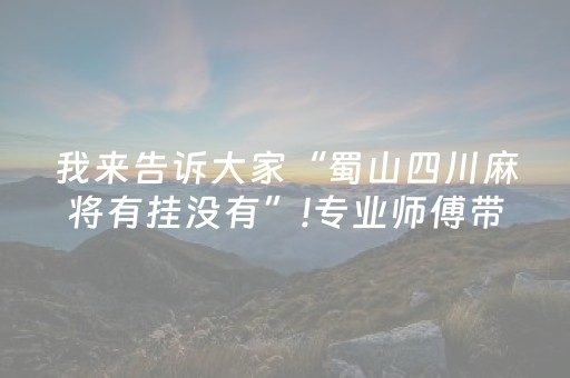 我来告诉大家“蜀山四川麻将有挂没有”!专业师傅带你一起了解（详细教程）-知乎