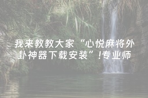 我来教教大家“心悦麻将外卦神器下载安装”!专业师傅带你一起了解（详细教程）-知乎