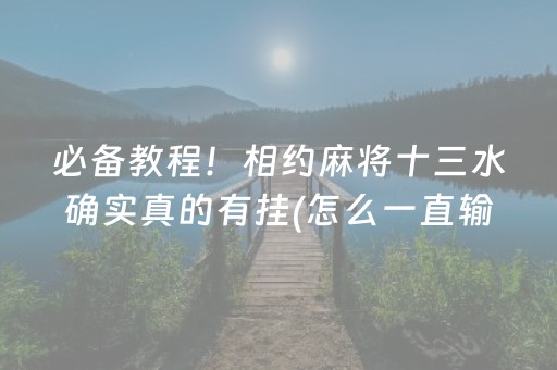 必备教程！相约麻将十三水确实真的有挂(怎么一直输)