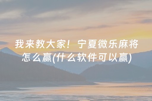 我来教大家！宁夏微乐麻将怎么赢(什么软件可以赢)