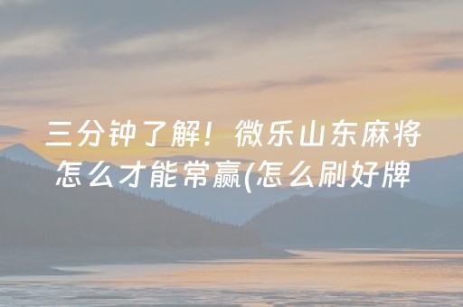 三分钟了解！微乐山东麻将怎么才能常赢(怎么刷好牌)