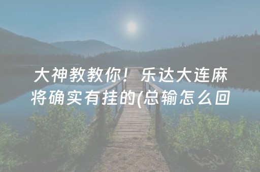 大神教教你！乐达大连麻将确实有挂的(总输怎么回事)