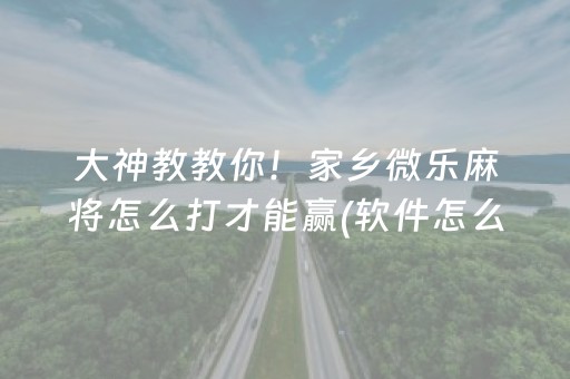 大神教教你！家乡微乐麻将怎么打才能赢(软件怎么打赢)