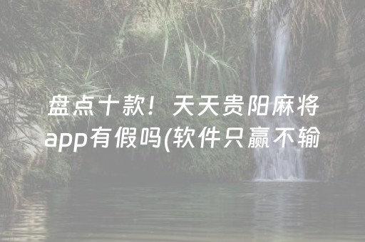 盘点十款！天天贵阳麻将app有假吗(软件只赢不输)