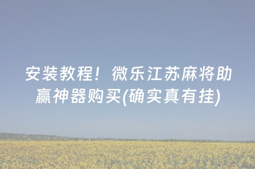 安装教程！微乐江苏麻将助赢神器购买(确实真有挂)