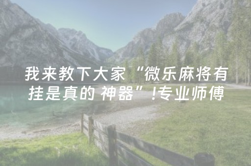 我来教下大家“微乐麻将有挂是真的 神器”!专业师傅带你一起了解（详细教程）-知乎