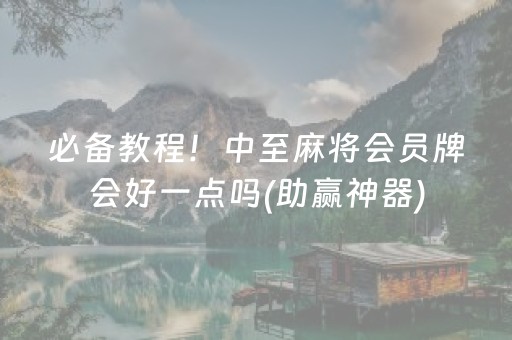 必备教程！中至麻将会员牌会好一点吗(助赢神器)