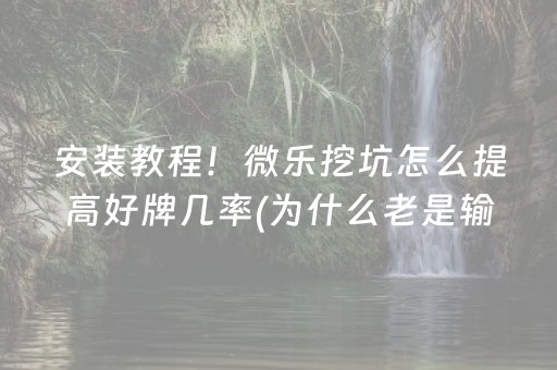 安装教程！微乐挖坑怎么提高好牌几率(为什么老是输呢)