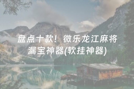 盘点十款！微乐龙江麻将漏宝神器(软挂神器)