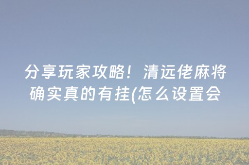 分享玩家攻略！清远佬麻将确实真的有挂(怎么设置会赢)