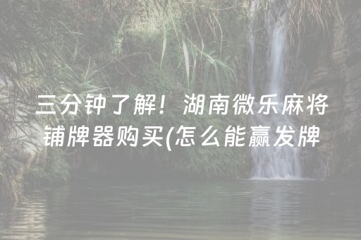 三分钟了解！湖南微乐麻将铺牌器购买(怎么能赢发牌规律)