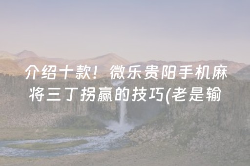 介绍十款！微乐贵阳手机麻将三丁拐赢的技巧(老是输怎么回事)