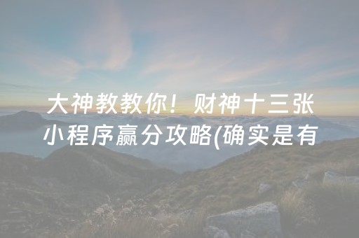 大神教教你！财神十三张小程序赢分攻略(确实是有挂)