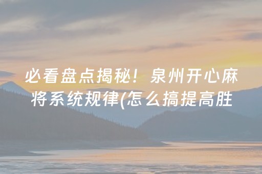 必看盘点揭秘！泉州开心麻将系统规律(怎么搞提高胜率)