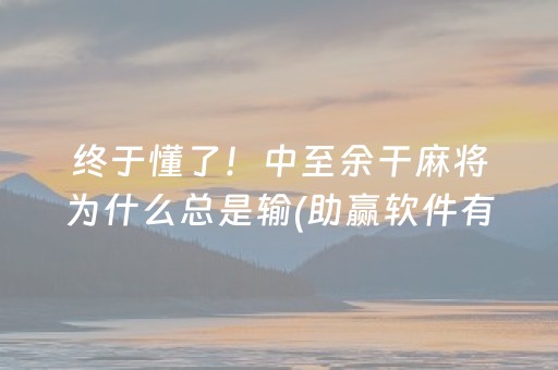 终于懂了！中至余干麻将为什么总是输(助赢软件有规律吗)