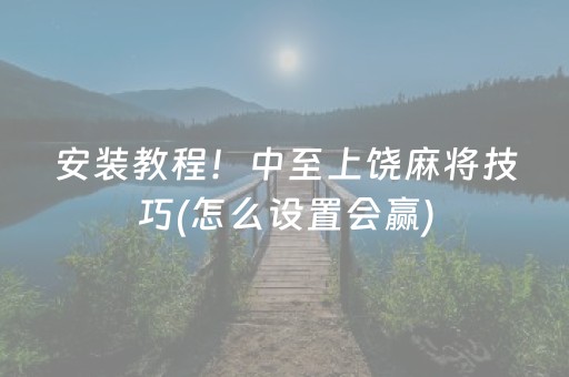 安装教程！中至上饶麻将技巧(怎么设置会赢)