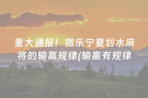 重大通报！微乐宁夏划水麻将的输赢规律(输赢有规律)