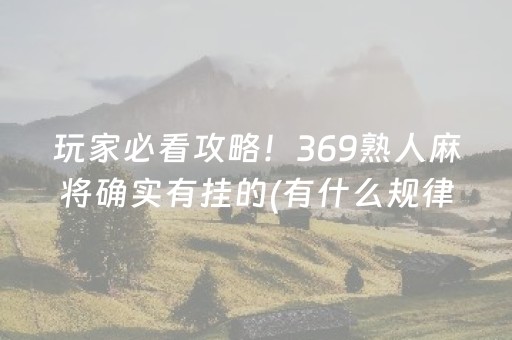 玩家必看攻略！369熟人麻将确实有挂的(有什么规律吗)