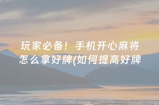 玩家必备！手机开心麻将怎么拿好牌(如何提高好牌几率)