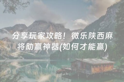 分享玩家攻略！微乐陕西麻将助赢神器(如何才能赢)