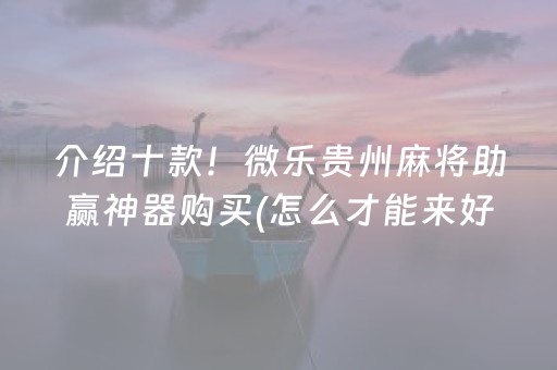 介绍十款！微乐贵州麻将助赢神器购买(怎么才能来好牌)