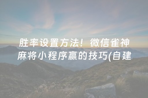 胜率设置方法！微信雀神麻将小程序赢的技巧(自建房怎么赢)