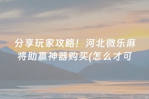 分享玩家攻略！河北微乐麻将助赢神器购买(怎么才可以赢)