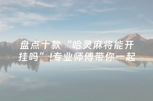 盘点十款“哈灵麻将能开挂吗”!专业师傅带你一起了解（详细教程）-知乎