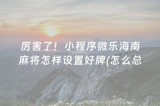 厉害了！小程序微乐海南麻将怎样设置好牌(怎么总是输)