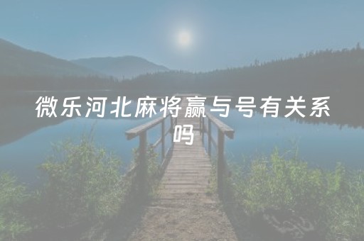 微乐河北麻将赢与号有关系吗（微乐河北麻将怎么提高胜率）