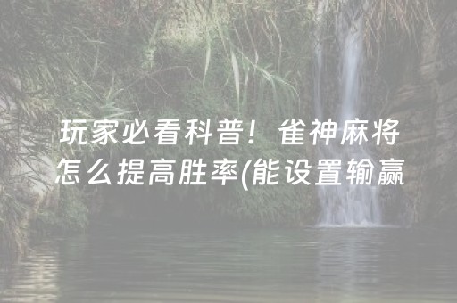 玩家必看科普！雀神麻将怎么提高胜率(能设置输赢吗)