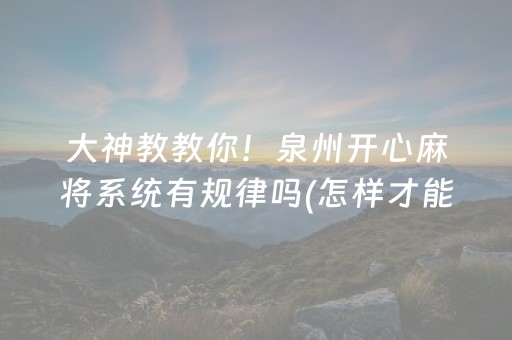 大神教教你！泉州开心麻将系统有规律吗(怎样才能有好牌)