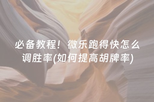 必备教程！微乐跑得快怎么调胜率(如何提高胡牌率)