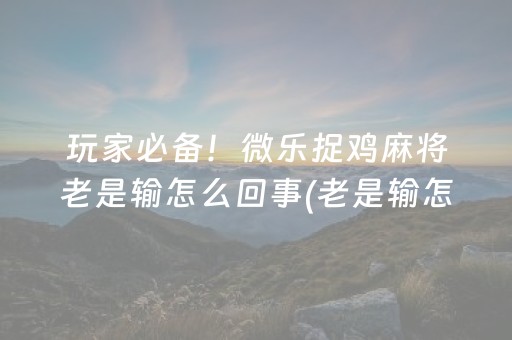 玩家必备！微乐捉鸡麻将老是输怎么回事(老是输怎么办)