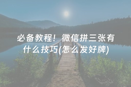 必备教程！微信拼三张有什么技巧(怎么发好牌)