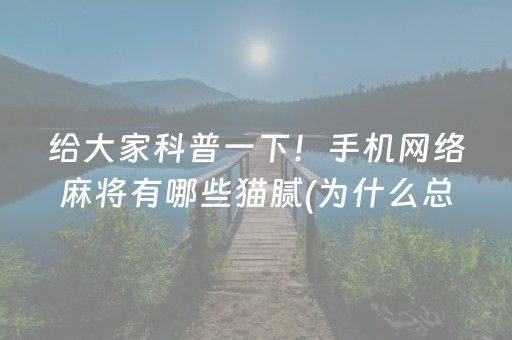 给大家科普一下！手机网络麻将有哪些猫腻(为什么总是输)