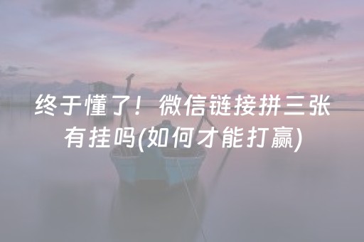 终于懂了！微信链接拼三张有挂吗(如何才能打赢)