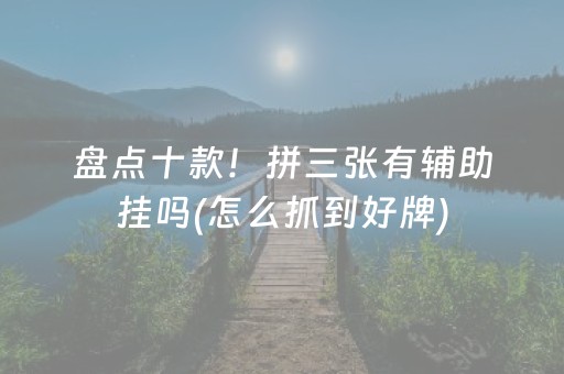 盘点十款！拼三张有辅助挂吗(怎么抓到好牌)