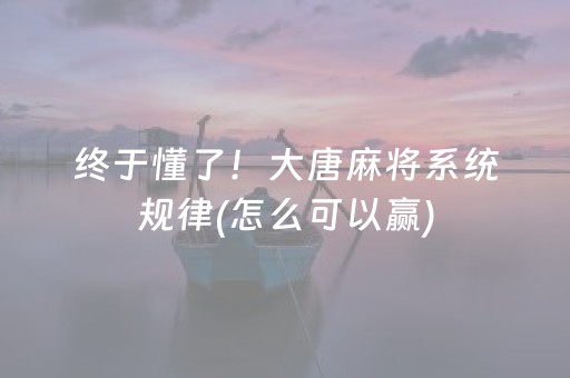 终于懂了！大唐麻将系统规律(怎么可以赢)